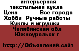 интерьерная текстильная кукла › Цена ­ 2 500 - Все города Хобби. Ручные работы » Куклы и игрушки   . Челябинская обл.,Южноуральск г.